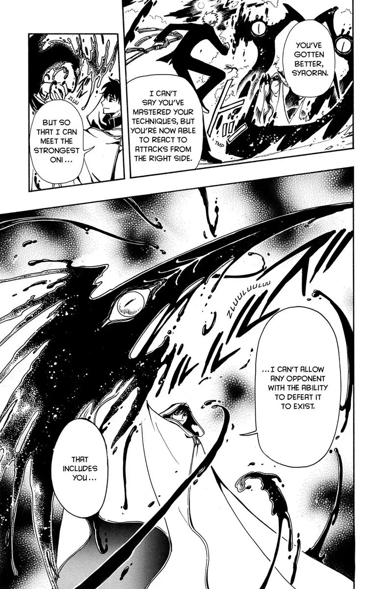 Panel 1: The monsters behind Seishirou as Syaoran lands.  Seishirou: You've gotten better, Syaoran.  I can't say you've mastered your techniques, but you're now able to react to attacks from the right side.  Panel 2: Seishirou holding up the bird on his arm as it melts: But so that I can meet the strongest oni.  Panel 3: Seishirou holding up his arm as the bird turns into a large sword hand: I can't allow any opponent with the ability to defeat it to exist.  That includes you.