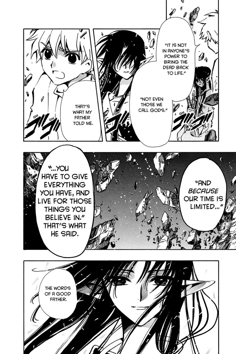 Panel 1: Syaoran talking to Ashura: It is not in anyone's power to bring the dead back to life.  Not even those we call Gods.  Panel 2: Ashura, hair obscuring their eyes.  Panel 3: That's what my father told me.  Panel 4: Stones crumbling in the void.  Syaoran: And because our time is limited, you have to give everything you have, and live for those things you believe in.  That's what he said.  Panel 5: Ashura, smiling gently.  Ashura: The words of a good father.