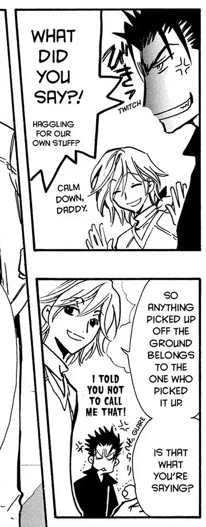 Panel 1: Kurogane looking angry while Fai has his hands up to calm him.  Kurogane: What did you say?!  Haggling for our own stuff?  Fai: Calm down, daddy.  Panel 2: Fai: So anything picked up off the ground belongs to the one who picked it up.  Is that what you're saying?  Kurogane: I told you not to call me that!
